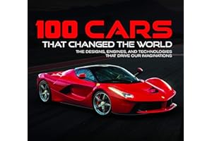 100 Cars That Changed the World: The Designs, Engines, and Technologies That Drive Our Imaginations