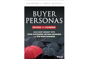Buyer Personas, Revised and Expanded: Gain Deep Insight Into Your Customers' Buying Decisions and Win More Business