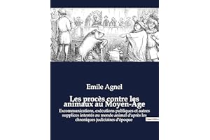 Les procès contre les animaux au Moyen-Âge: Excommunications, exécutions publiques et autres supplices intentés au monde animal d'après les chroniques judiciaires d'époque