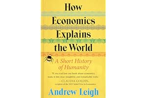 How Economics Explains the World: A Short History of Humanity: A Brief and Powerful Economic History with Timeless Lessons, Learn How Markets Mold Society