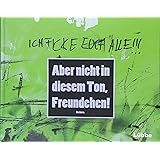 Aber nicht in diesem Ton, Freundchen!