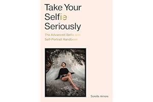 Take Your Selfie Seriously: The Advanced Selfie and Self-Portrait Handbook