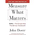 Measure What Matters: OKRs: The Simple Idea that Drives 10x Growth