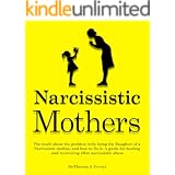 Narcissistic Mothers: The truth about the problem with being the daughter of a narcissistic mother, and how to fix it. A guid