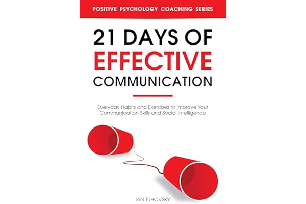 21 Days of Effective Communication: Everyday Habits and Exercises to Improve Your Communication Skills and Social Intelligence (Effective Communication Skills Training Book 1)
