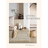 Living Ayurveda: Nourishing Body and Mind through Seasonal Recipes, Rituals, and Yoga
