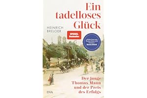 Ein tadelloses Glück: Der junge Thomas Mann und der Preis des Erfolgs - »Näher kann man Thomas Mann nicht kommen.« Dennis Scheck