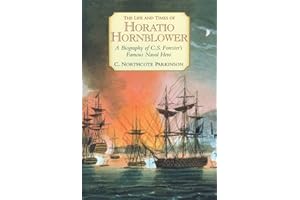 The Life and Times of Horatio Hornblower: A Biography of C.S. Forester's Famous Naval Hero