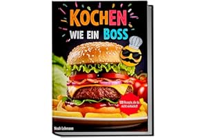 Kochen wie ein Boss – Das einfache Kochbuch für Teenager: 120 coole Rezepte für hungrige Teens!