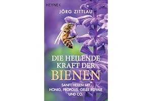 Die heilende Kraft der Bienen: Sanft heilen mit Honig, Propolis, Gelée Royale und Co.