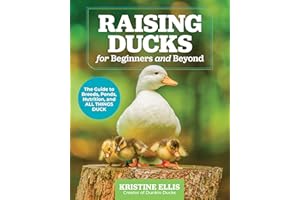 Raising Ducks for Beginners and Beyond: The Guide to Breeds, Ponds, Nutrition, and All Things Duck