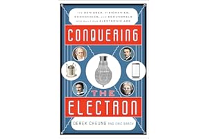 Conquering the Electron: The Geniuses, Visionaries, Egomaniacs, and Scoundrels Who Built Our Electronic Age