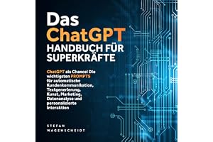 Das ChatGPT Handbuch für Superkräfte: ChatGPT als Chance! Die wichtigsten PROMPTS für automatische Kundenkommunikation, Textg