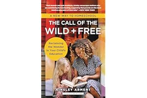 The Call of the Wild and Free: Reclaiming the Wonder in Your Child's Education, A New Way to Homeschool