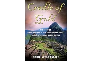 Cradle of Gold: The Story of Hiram Bingham, a Real-Life Indiana Jones, and the Search for Machu Picchu