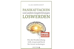 Panikattacken und andere Angststörungen loswerden: Wie die Hirnforschung hilft, Angst und Panik für immer zu besiegen