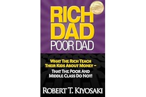 Rich Dad Poor Dad: What The Rich Teach Their Kids About Money - That The Poor And Middle Class Do Not!