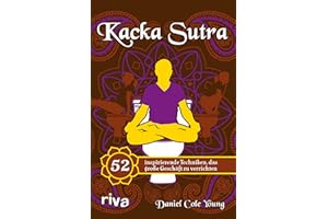 Kacka Sutra: 52 inspirierende Techniken, das große Geschäft zu verrichten. Lustiges Geschenk und wertvolle Klolektüre – für Männer und Frauen