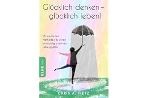 Glücklich denken - glücklich leben!: Mit einfachen Methoden zu einem beständig positiven Lebensgefühl und mehr Zufriedenheit (KLHE helper: Ratgeber über Spiritualität, Glück und Lebenshilfe)