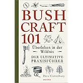 Bushcraft 101 - Überleben in der Wildnis / Der ultimative Survival Praxisführer: Überlebenstechniken, Extremsituationen, Outd