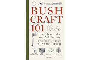 Bushcraft 101 - Überleben in der Wildnis / Der ultimative Survival Praxisführer: Überlebenstechniken, Extremsituationen, Outdoor (Dave Canterburys Bushcraft, Band 1)