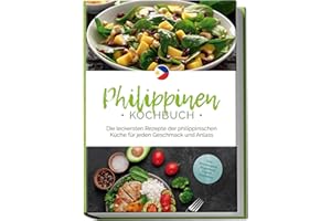 Philippinen Kochbuch: Die leckersten Rezepte der philippinischen Küche für jeden Geschmack und Anlass - inkl. Brotrezepten, Fingerfood, Dips & Getränken