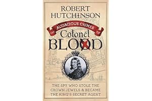 The Audacious Crimes of Colonel Blood: The Spy Who Stole the Crown Jewels and Became the King's Secret Agent