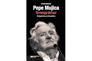 Pepe Mujica. Yo vengo del sur: EL LEGADO POLÍTICO Y ORAL DE PEPE MUJICA A TRAVÉS DE LOS DISCURSOS CON LOS QUE HIZO HISTORIA: 1 (SINGULAR)