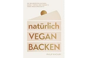 natürlich vegan backen: Die beliebtesten Kuchen, Kekse, Torten und Desserts ohne Ersatzprodukte - Ausgezeichnet mit dem Deutschen Kochbuchpreis Gold