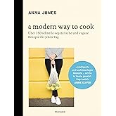 A Modern Way to Cook: Über 150 schnelle vegetarische und vegane Rezepte für jeden Tag