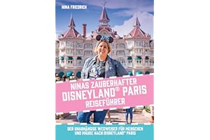 Ninas zauberhafter Disneyland Paris Reiseführer: Der unabhängige Wegweiser für Menschen und Mäuse nach Disneyland Paris