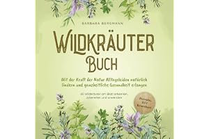 Wildkräuter Buch - Mit der Kraft der Natur Alltagsleiden natürlich lindern und ganzheitliche Gesundheit erlangen