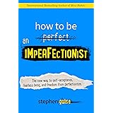 How to Be an Imperfectionist: The New Way to Self-Acceptance, Fearless Living, and Freedom from Perfectionism