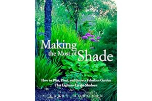 Making the Most of Shade: How to Plan, Plant, and Grow a Fabulous Garden That Lightens Up the Shadows