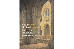 900 Years of St Bartholomew's: The History, Art and Architecture of London's Oldest Parish Church