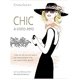 Chic a costo zero: Tutto ciò che occorre sapere per essere sempre chic nel corpo e nello spirito