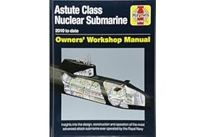Haynes Astute Class Nuclear Submarine 2010 to Date Owners' Workshop Manual: Insights Into the Design, Construction and Operation of the Most Advanced Attack Submarine Ever Operated by the Royal Navy