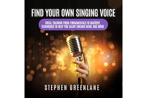 Find Your Own Singing Voice: Vocal Training from Fundamentals to Mastery, Techniques to Help You Enjoy Singing More and More