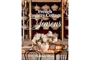 French Country Cottage Seasons: A Year of Decorating and Entertaining Ideas