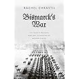 Bismarck's War: The Franco-Prussian War and the Making of Modern Europe