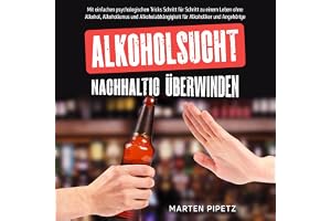 Alkoholsucht nachhaltig überwinden: Mit einfachen psychologischen Tricks Schritt für Schritt zu einem Leben ohne Alkohol, Alk