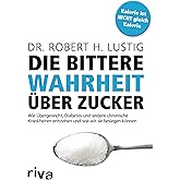 Die bittere Wahrheit über Zucker: Wie Übergewicht, Diabetes und andere chronische Krankheiten entstehen und wie wir sie besie