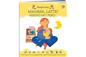 Mamma, latte! Adesso no, però... Un libro-gioco che accompagna bimbi e genitori dalle poppate a nuove attività. Ediz. a colori