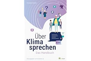 Über Klima sprechen: Das Handbuch. Leitfaden für effektive Klimakommunikation, Strategien gegen Klimawandelleugner und praktische Tipps für den Dialog