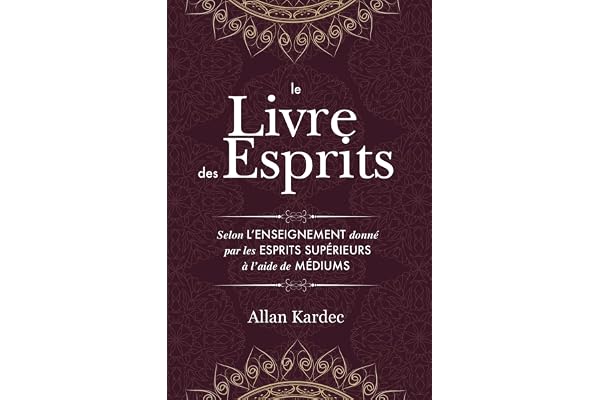 Le Livre des Esprits: contenant les principes de la doctrine spirite sur l'immortalité de l'âme, la nature des esprits et leurs rapports avec les hommes, les lois morales - avec un index alphabétique