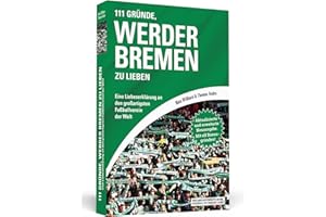111 Gründe, Werder Bremen zu lieben: Eine Liebeserklärung an den großartigsten Fußballverein der Welt – Aktualisierte und erweiterte Neuausgabe. Mit 11 Bonusgründen!