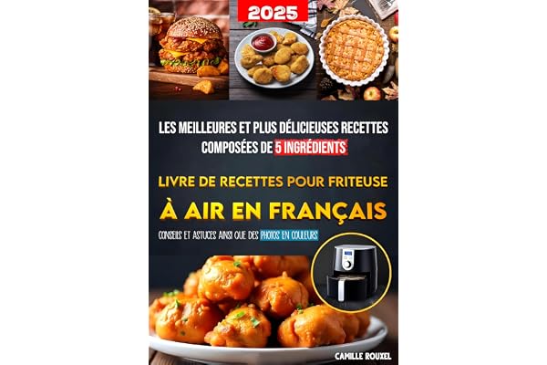 Livre de Recettes pour Friteuse à Air en Français: Les meilleures et plus délicieuses recettes composées de 5 ingrédients | Conseils et astuces ainsi que des photos en couleurs