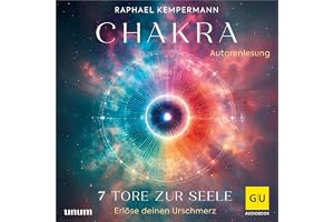 Chakra - 7 Tore zur Seele: Erlöse deinen Urschmerz