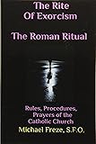 The Rite Of Exorcism The Roman Ritual: Rules, Procedures, & Prayers of the Catholic Church...Updated! Deliverance, solemn exorcisms, the authority of the exorcist through the Catholic Church.