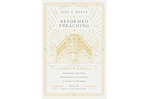 Reformed Preaching: Proclaiming God's Word from the Heart of the Preacher to the Heart of His People
